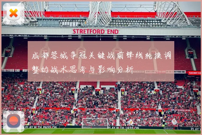 成都蓉城争冠关键战前锋线轮换调整的战术思考与影响分析
