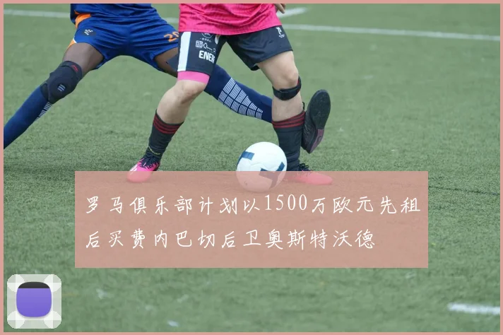 罗马俱乐部计划以1500万欧元先租后买费内巴切后卫奥斯特沃德